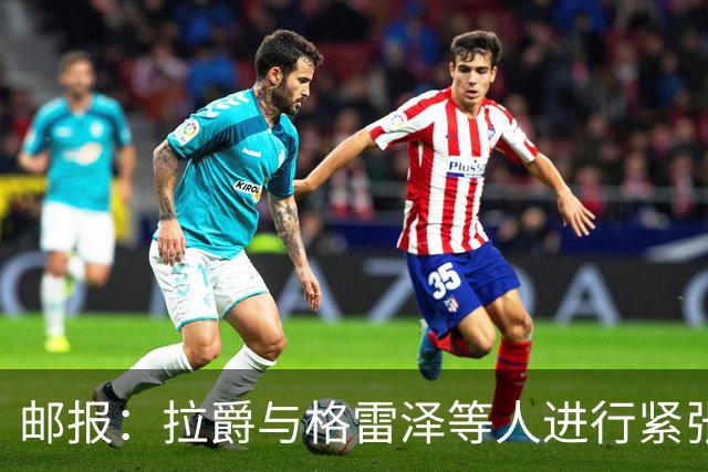邮报：拉爵与格雷泽等人进行紧张会谈